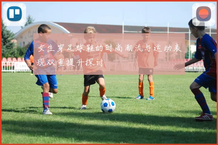 女生穿足球鞋的时尚潮流与运动表现双重提升探讨