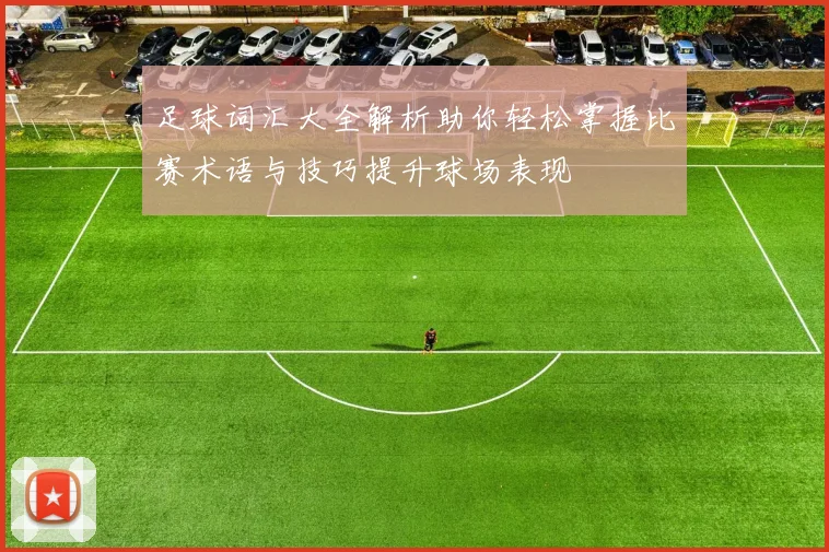 足球词汇大全解析助你轻松掌握比赛术语与技巧提升球场表现