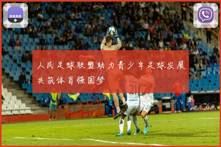 人民足球联盟助力青少年足球发展共筑体育强国梦
