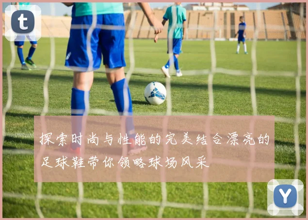 探索时尚与性能的完美结合漂亮的足球鞋带你领略球场风采