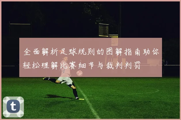 全面解析足球规则的图解指南助你轻松理解比赛细节与裁判判罚