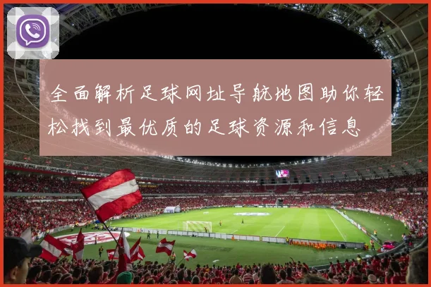 全面解析足球网址导航地图助你轻松找到最优质的足球资源和信息