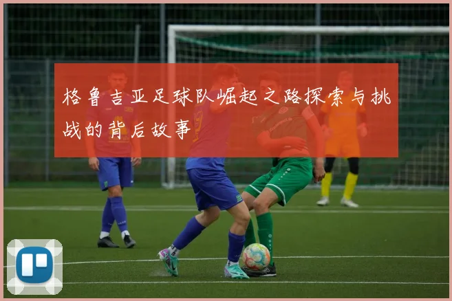 格鲁吉亚足球队崛起之路探索与挑战的背后故事