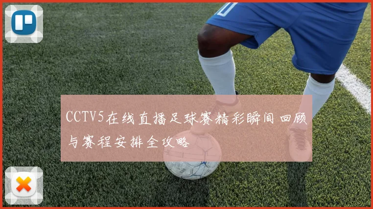 CCTV5在线直播足球赛精彩瞬间回顾与赛程安排全攻略