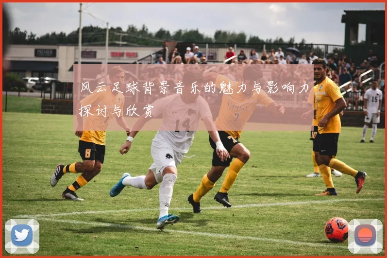 风云足球背景音乐的魅力与影响力探讨与欣赏