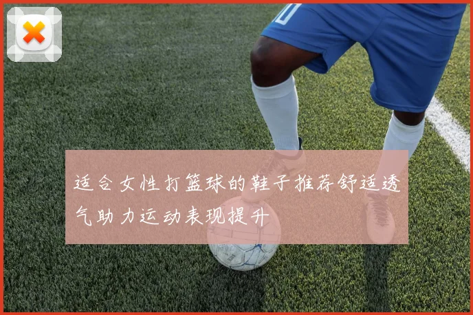 适合女性打篮球的鞋子推荐舒适透气助力运动表现提升